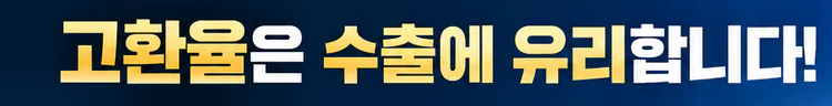 고환율은 수출에 유리합니다!